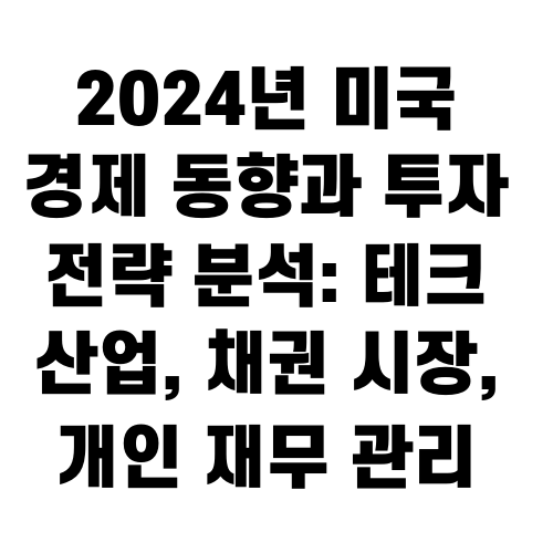 2024년 미국 경제 동향과 투자 전략 분석: 테크 산업, 채권 시장, 개인 재무 관리