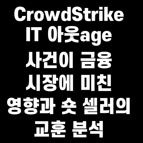 CrowdStrike IT 아웃age 사건이 금융 시장에 미친 영향과 숏 셀러의 교훈 분석