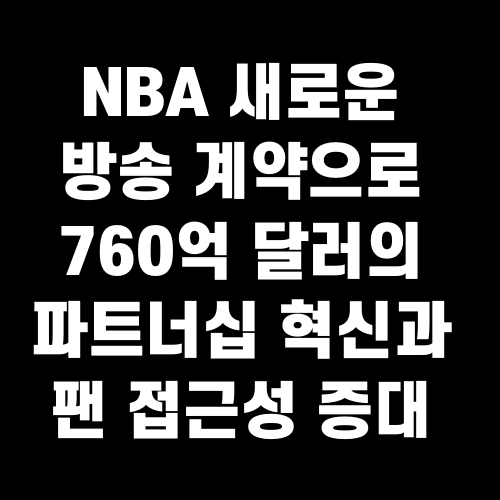 NBA 새로운 방송 계약으로 760억 달러의 파트너십 혁신과 팬 접근성 증대