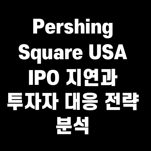 Pershing Square USA IPO 지연과 투자자 대응 전략 분석
