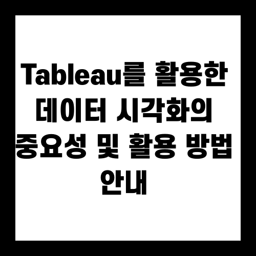Tableau를 활용한 데이터 시각화의 중요성 및 활용 방법 안내