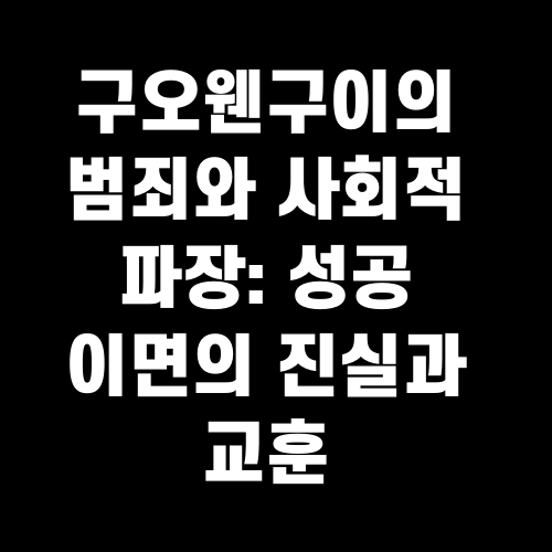 구오웬구이의 범죄와 사회적 파장: 성공 이면의 진실과 교훈