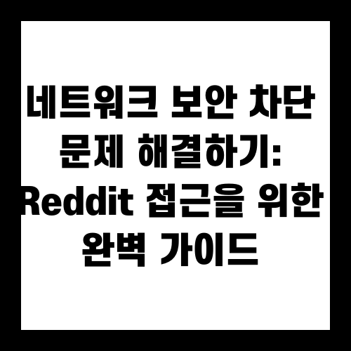네트워크 보안 차단 문제 해결하기: Reddit 접근을 위한 완벽 가이드