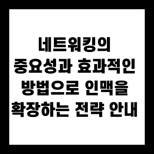 네트워킹의 중요성과 효과적인 방법으로 인맥을 확장하는 전략 안내