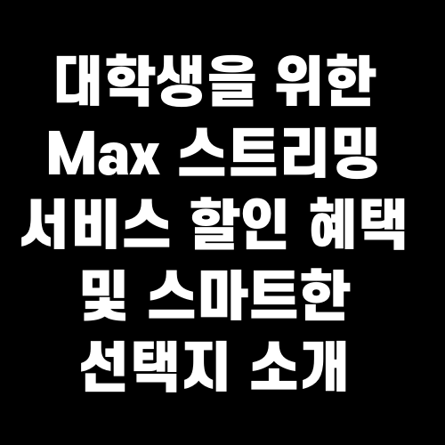 대학생을 위한 Max 스트리밍 서비스 할인 혜택 및 스마트한 선택지 소개