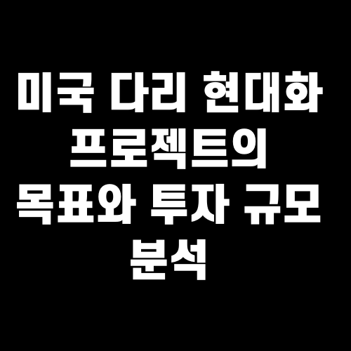 미국 다리 현대화 프로젝트의 목표와 투자 규모 분석