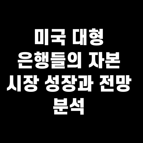 미국 대형 은행들의 자본 시장 성장과 전망 분석