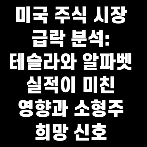 미국 주식 시장 급락 분석: 테슬라와 알파벳 실적이 미친 영향과 소형주 희망 신호