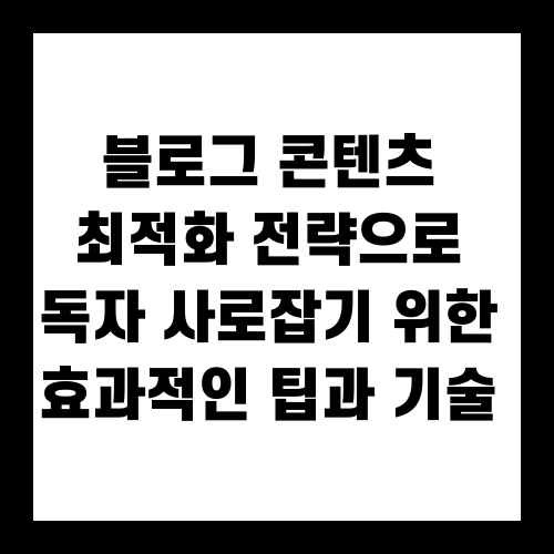 블로그 콘텐츠 최적화 전략으로 독자 사로잡기 위한 효과적인 팁과 기술