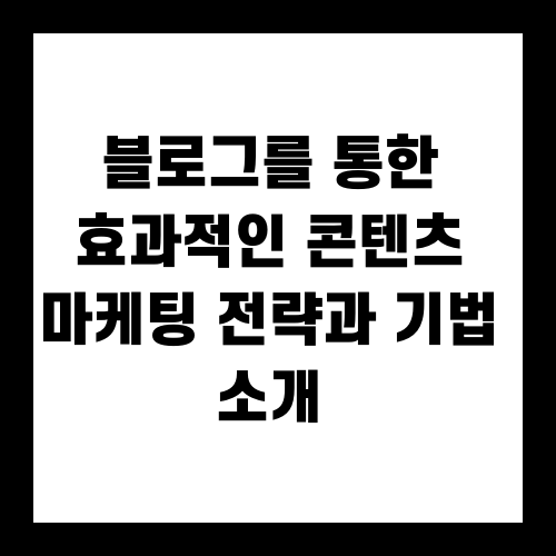 블로그를 통한 효과적인 콘텐츠 마케팅 전략과 기법 소개