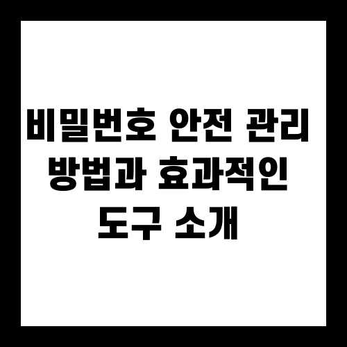 비밀번호 안전 관리 방법과 효과적인 도구 소개