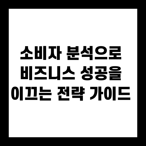 소비자 분석으로 비즈니스 성공을 이끄는 전략 가이드