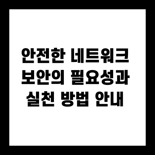 안전한 네트워크 보안의 필요성과 실천 방법 안내
