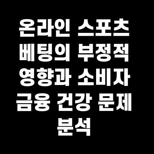 온라인 스포츠 베팅의 부정적 영향과 소비자 금융 건강 문제 분석