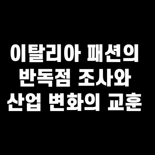 이탈리아 패션의 반독점 조사와 산업 변화의 교훈
