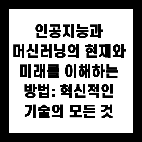 인공지능과 머신러닝의 현재와 미래를 이해하는 방법: 혁신적인 기술의 모든 것