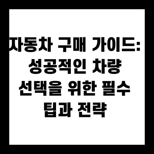 자동차 구매 가이드: 성공적인 차량 선택을 위한 필수 팁과 전략