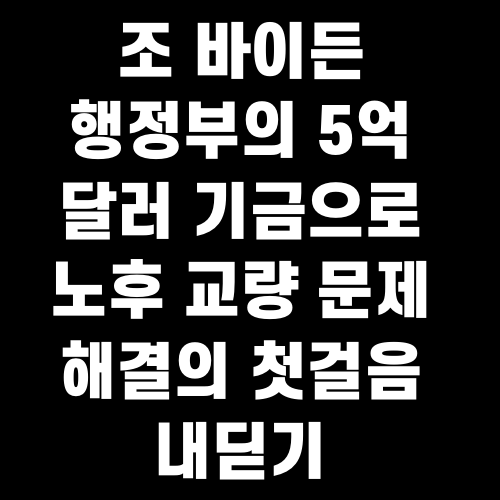 조 바이든 행정부의 5억 달러 기금으로 노후 교량 문제 해결의 첫걸음 내딛기