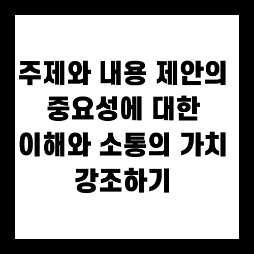 주제와 내용 제안의 중요성에 대한 이해와 소통의 가치 강조하기