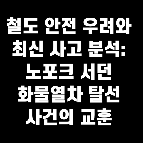 철도 안전 우려와 최신 사고 분석: 노포크 서던 화물열차 탈선 사건의 교훈