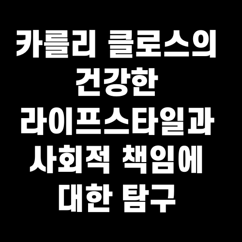카를리 클로스의 건강한 라이프스타일과 사회적 책임에 대한 탐구