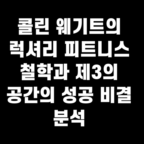 콜린 웨기트의 럭셔리 피트니스 철학과 제3의 공간의 성공 비결 분석