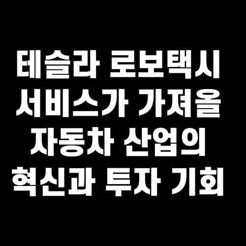 테슬라 로보택시 서비스가 가져올 자동차 산업의 혁신과 투자 기회