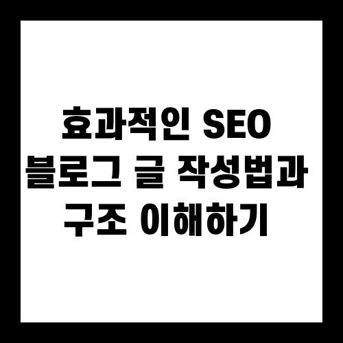 효과적인 SEO 블로그 글 작성법과 구조 이해하기