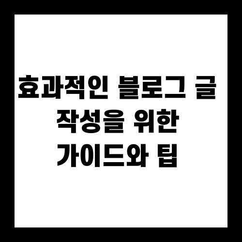효과적인 블로그 글 작성을 위한 가이드와 팁